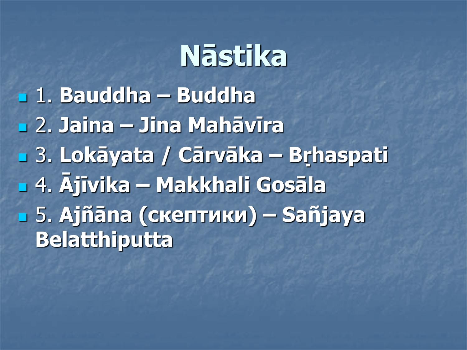 Настика: пять гетеродоксальных школ — буддизм, джайнизм, локаята/чарвака, аджвика, аджняна