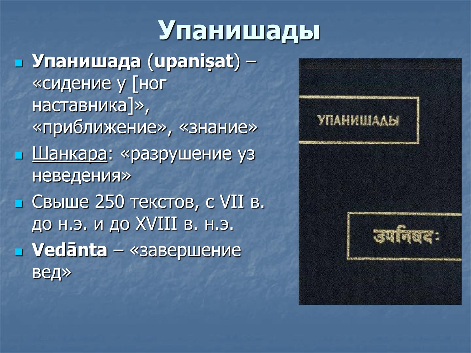 Упанишады: этимология, свыше 250 текстов (VII в. до н.э. — XVIII в.), веданта как «завершение вед»