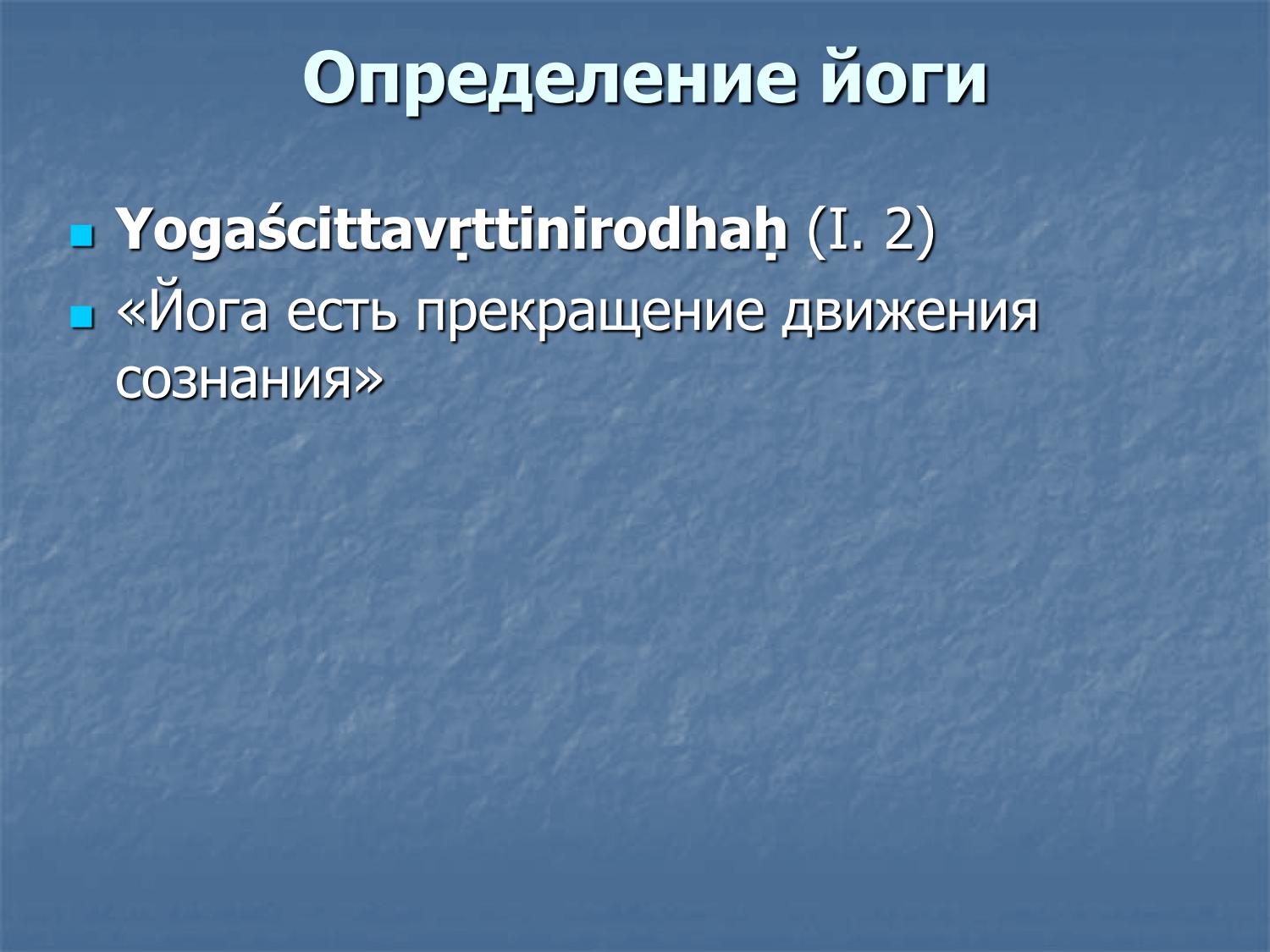 Определение йоги: yogaś citta-vṛtti-nirodhaḥ — прекращение движения сознания